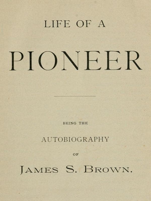 Life of a Pioneer: Being the Autobiography of James S. Brown