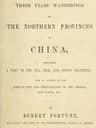 Three Years' Wanderings in the Northern Provinces of China: Including a Visit to the Tea, Silk, and Cotton Countries; With an Account of the Agriculture and Horticulture of the Chinese, New Plants, Etc.