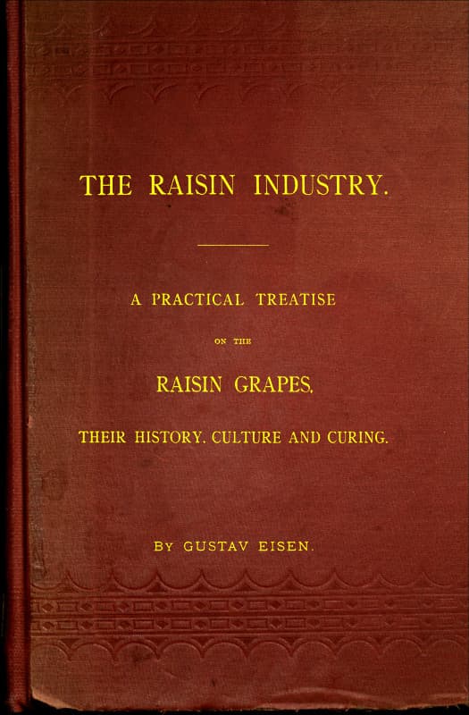 The Raisin Industry: A Practical Treatise on the Raisin Grapes, Their History, Culture and Curing