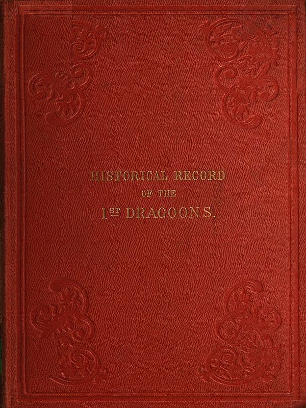 Historical Record of the First, or the Royal Regiment of Dragoons: Containing an Account of Its Formation in the Reign of King Charles the Second, and of Its Subsequent Services to 1839