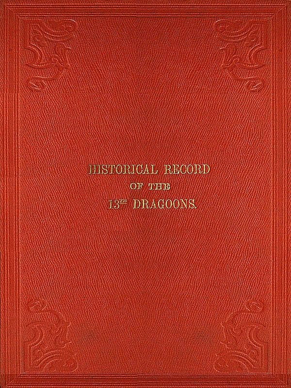 Historical Record of the Thirteenth Regiment of Light Dragoons: Containing an Account of the Formation of the Regiment in 1715, and of Its Subsequent Services to 1842