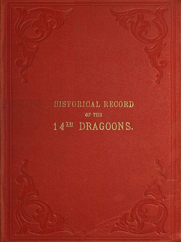 Historical Record of the Fourteenth, or the King's, Regiment of Light Dragoons: Containing an Account of the Formation of the Regiment and of Its Subsequent Services