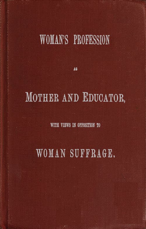 Woman's Profession as Mother and Educator, with Views in Opposition to Woman…