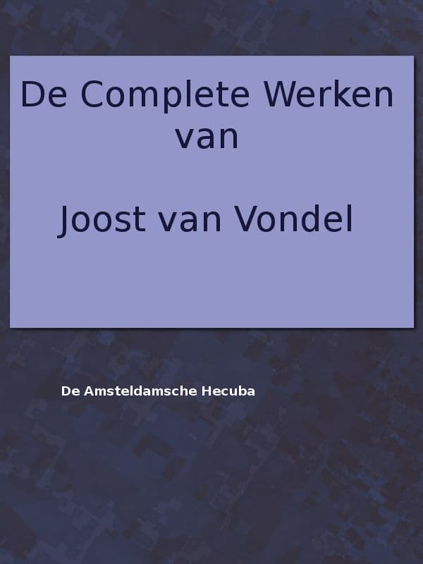 De Complete Werken Van Joost Van Vondel. De Amsteldamsche Hecuba