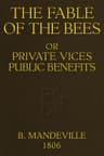 The Fable of the Bees; Or, Private Vices, Public Benefits