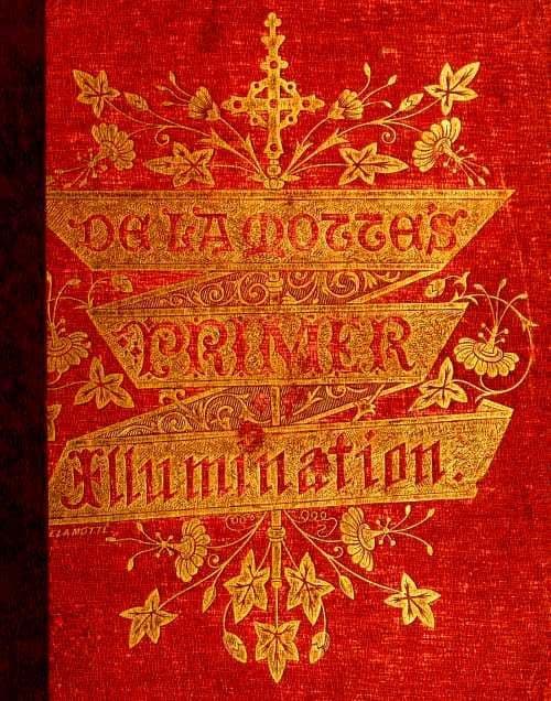 A Primer of the Art of Illumination for the Use of Beginners: With a Rudimentary Treatise on the Art, Practical Directions for Its Exercise, and Examples Taken from Illuminated Mss.