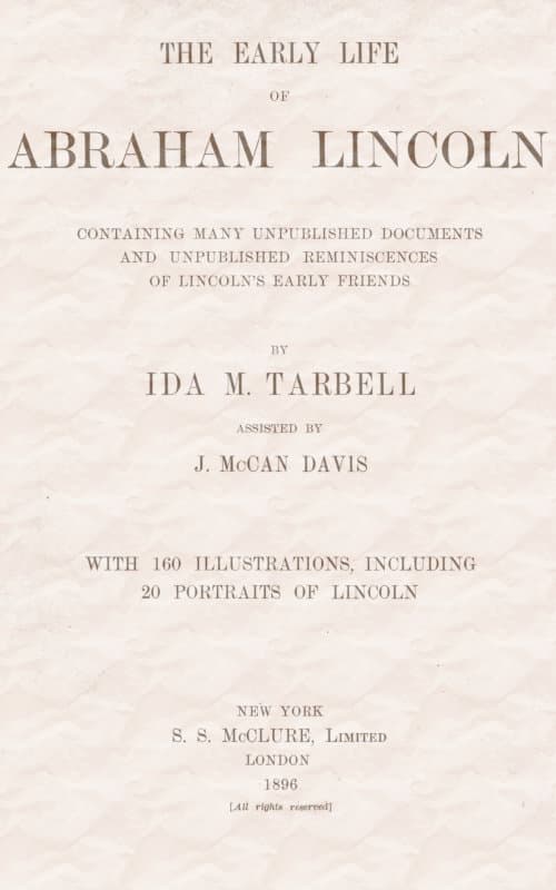 The Early Life of Abraham Lincoln:containing Many Unpublished Documents and Unpublished Reminiscences of Lincoln's Early Friends