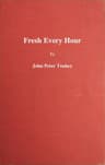 Fresh Every Hourdetailing the Adventures, Comic and Pathetic of One Jimmy Martin, Purveyor of Publicity, a Young Gentleman Possessing Sublime Nerve, Whimsical Imagination, Colossal Impudence, and, Withal, the Heart of a Child.