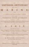 An Universal Dictionary of the Marineor, a Copious Explanation of the Technical Terms and Phrases Employed in the Construction, Equipment, Furniture, Machinery, Movements, and Military Operations of a Ship. Illustrated with Variety of Original Designs of Shipping, in Different Situations; Together with Separate Views of Their Masts, Sails, Yards, and Rigging. to Which Is Annexed, a Translation of the French Sea-Terms and Phrases, Collected from the Works of Mess. Du Hamel, Aubin, Saverien, &c.