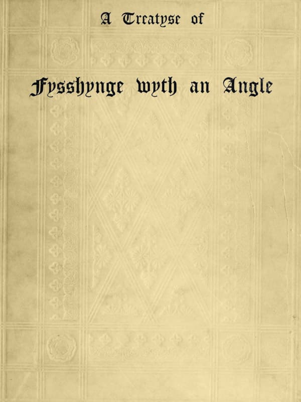 A Treatyse of Fysshynge Wyth an Angle: Being a Facsimile Reproduction of the First Book on the Subject of Fishing Printed in England by Wynkyn De Worde at Westminster in 1496