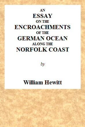 An Essay on the Encroachments of the German Ocean Along the Norfolk Coast: With a Design to Arrest Its Further Depredations