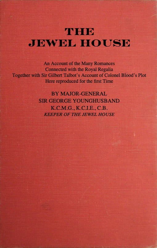 The Jewel House: An Account of the Many Romances Connected with the Royal Regalia: Together with Sir Gilbert Talbot's Account of Colonel Blood's Plot