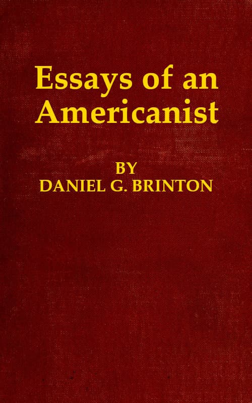 Essays of an Americanisti. Ethnologic and Archæologic. II. Mythology and Folk Lore. III. Graphic Systems and Literature. IV. Linguistic.