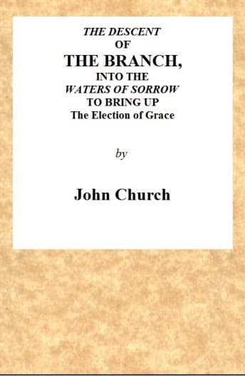The Descent of the Branch into the Waters of Sorrow, to Bring Up the Election of Grace: Being the Substance of a Sermon, Preached by J. Church, of the Surrey Tabernacle