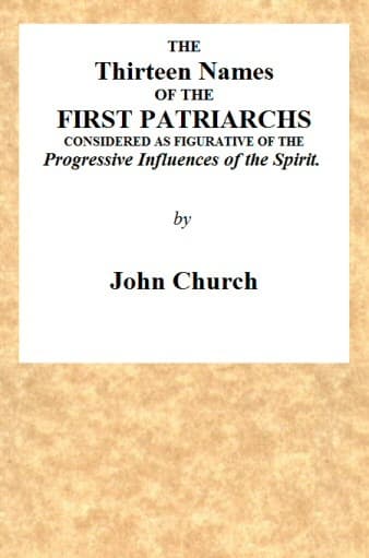 The Thirteen Names of the First Patriarchs, Considered as Figurative of the Progressive Influence of the Spirit.being the Substance of Two Sermons, Preached on Wednesday March 24, and April 3, 1811, at the Obelisk Chapel