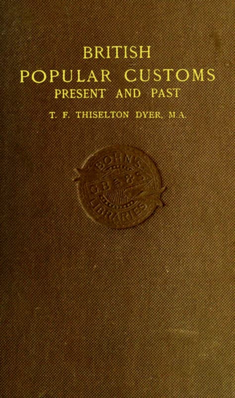 British Popular Customs, Present and Pastillustrating the Social and Domestic Manners of the People. Arranged According to the Calendar of the Year.