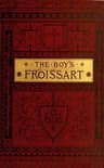 The boy's Froissart :  being Sir John Froissart's Chronicles of adventures,…