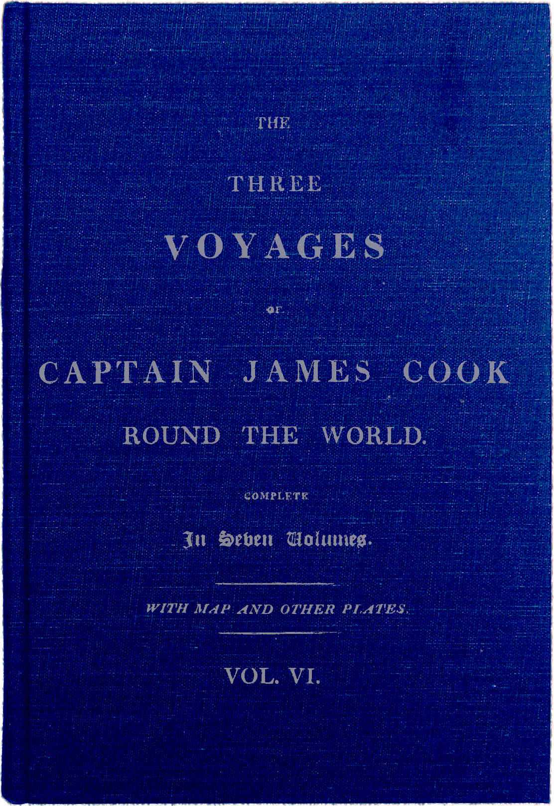 The Three Voyages of Captain Cook Round the World. Vol. VI. Being the Second of…