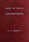 Under the Turk in Constantinople: A record of Sir John Finch's Embassy,…