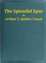 The Splendid Spur: Being Memoirs of the Adventures of Mr. John Marvel, a Servant of His Late Majesty King Charles I, in the Years 1642-3