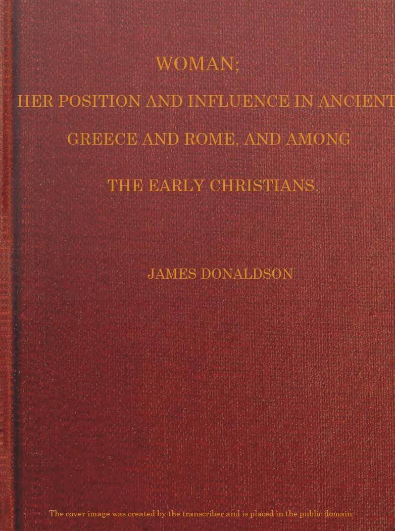 Woman; Her Position and Influence in Ancient Greece and Rome, and Among the Early Christians