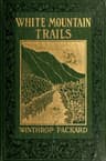 White Mountain Trailstales of the Trails to the Summit of Mount Washington and Other Summits of the White Hills