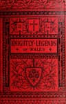 Knightly Legends of Wales; Or, The Boy's Mabinogion: Being the Earliest Welsh Tales of King Arthur in the Famous Red Book of Hergest