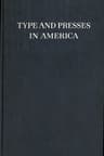 Type and Presses in America: A Brief Historical Sketch of the Development of Type Casting and Press Building in the United States