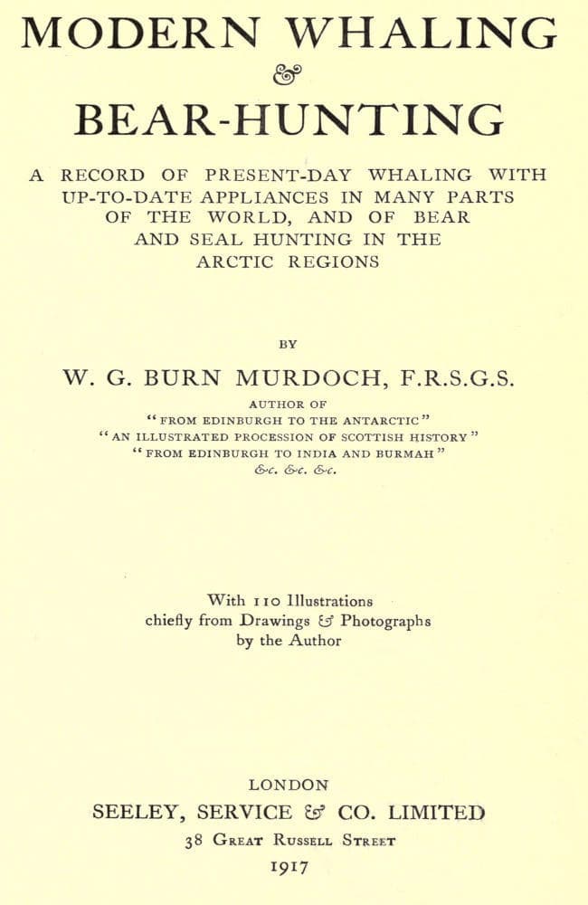 Modern Whaling & Bear-Hunting: A Record of Present-Day Whaling with Up-To-Date Appliances in Many Parts of the World, and of Bear and Seal Hunting in the Arctic Regions