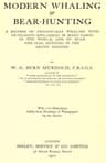Modern Whaling & Bear-Hunting: A Record of Present-Day Whaling with Up-To-Date Appliances in Many Parts of the World, and of Bear and Seal Hunting in the Arctic Regions