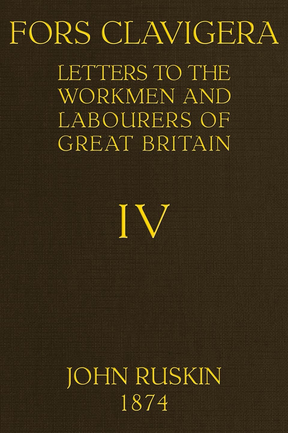 Fors Clavigera (volume 4 of 8)letters to the Workmen and Labourers of Great Britain