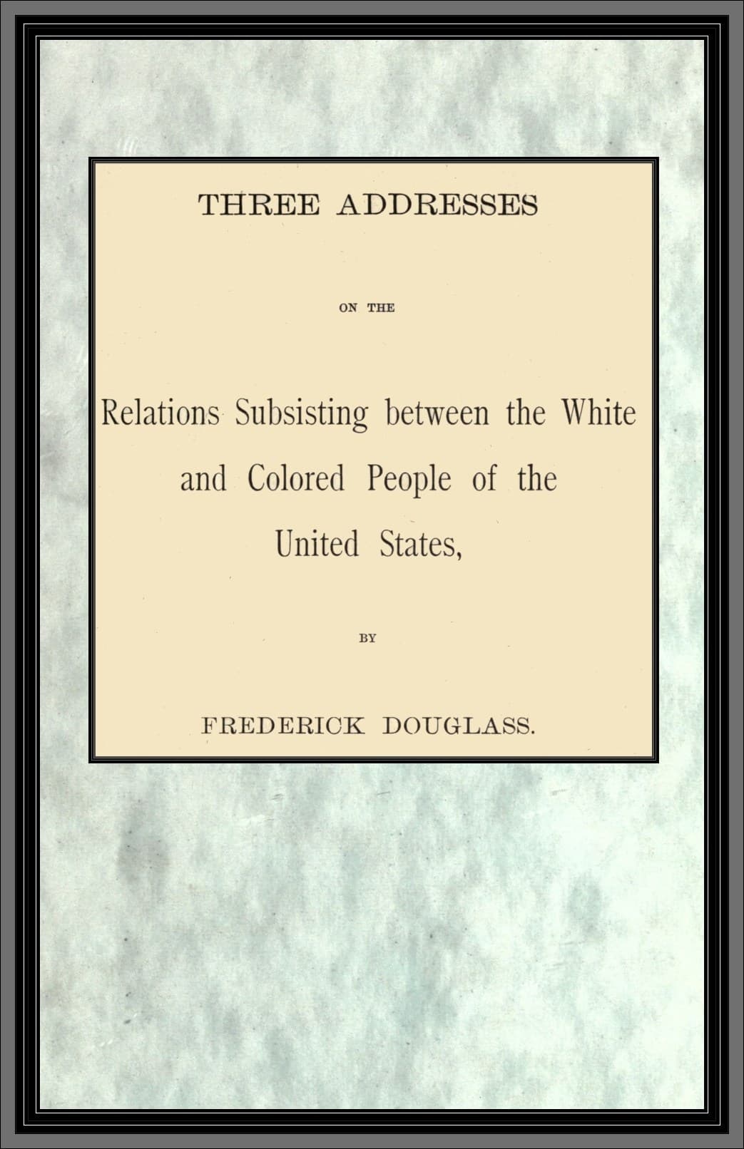 Three Addresses on the Relations Subsisting Between the White and Colored People of the United States
