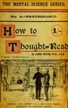 How to Thought-Read: A Manual of Instruction in the Strange and Mystic in Daily Life, Psychic Phenomena, Including Hypnotic, Mesmeric, and Psychic States, Mind and Muscle Reading, Thought Transference, Psychometry, Clairvoyance, and Phenomenal Spiritualism