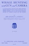 Whale Hunting with Gun and Camera: A Naturalist's Account of the Modern Shore-Whaling Industry, of Whales and Their Habits, and of Hunting Experiences in Various Parts of the World