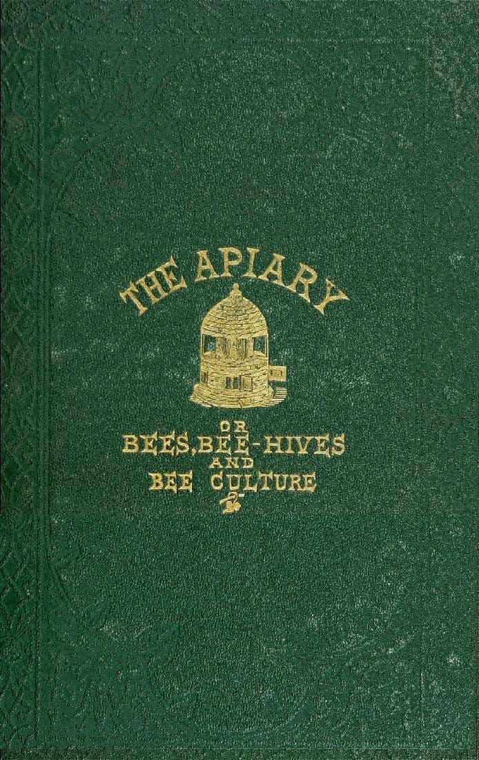 The Apiary; Or, Bees, Bee-Hives, and Bee Culture [1866]being a Familiar Account of the Habits of Bees, and the Most Improved Methods of Management, with Full Directions, Adapted for the Cottager, Farmer, or Scientific Apiarian