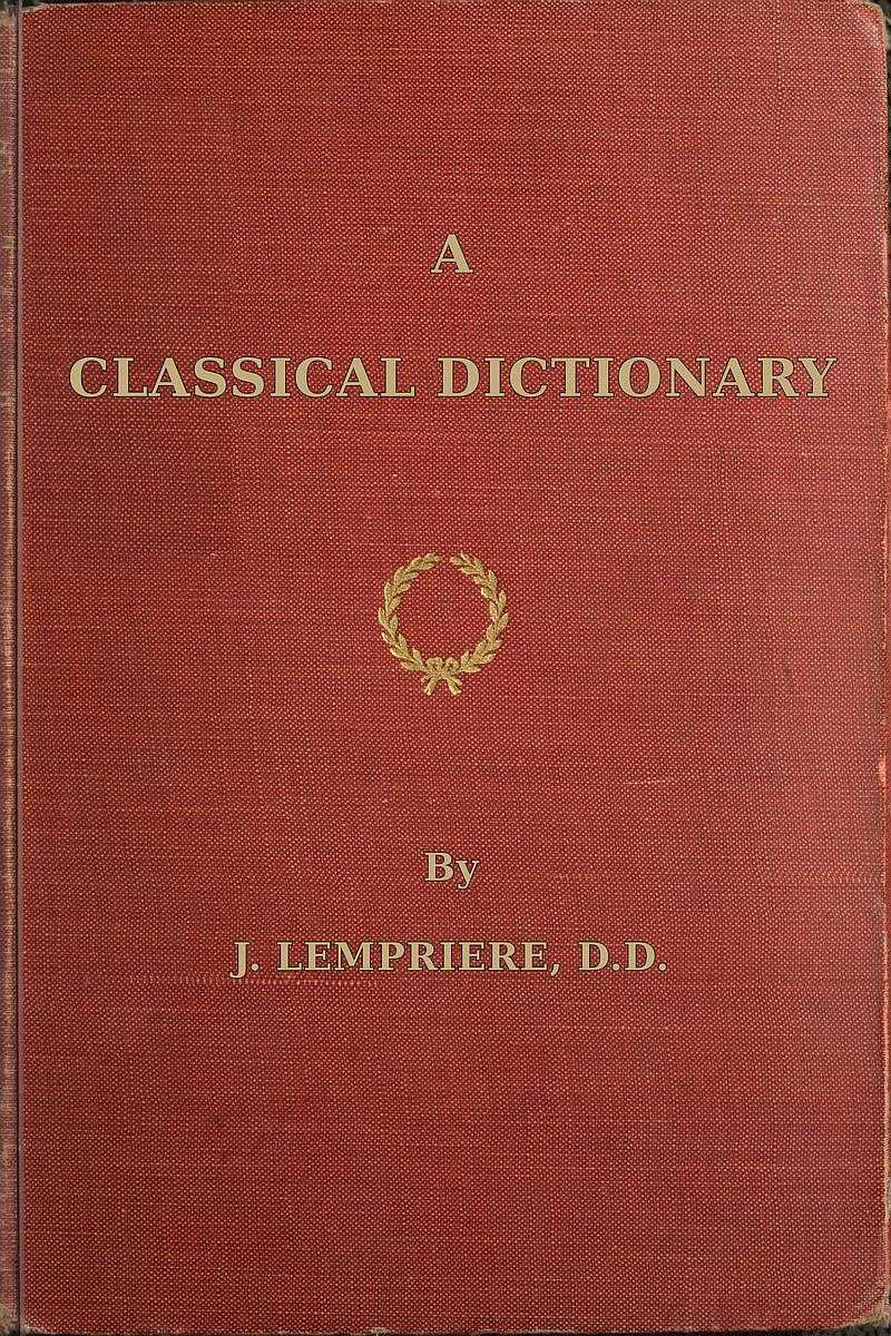 A Classical Dictionary: Containing a Copious Account of All the Proper Names Mentioned in Ancient Authors with Tables of Coins, Weights, and Measures Used Among the Greeks and Romans and a Chronological Table