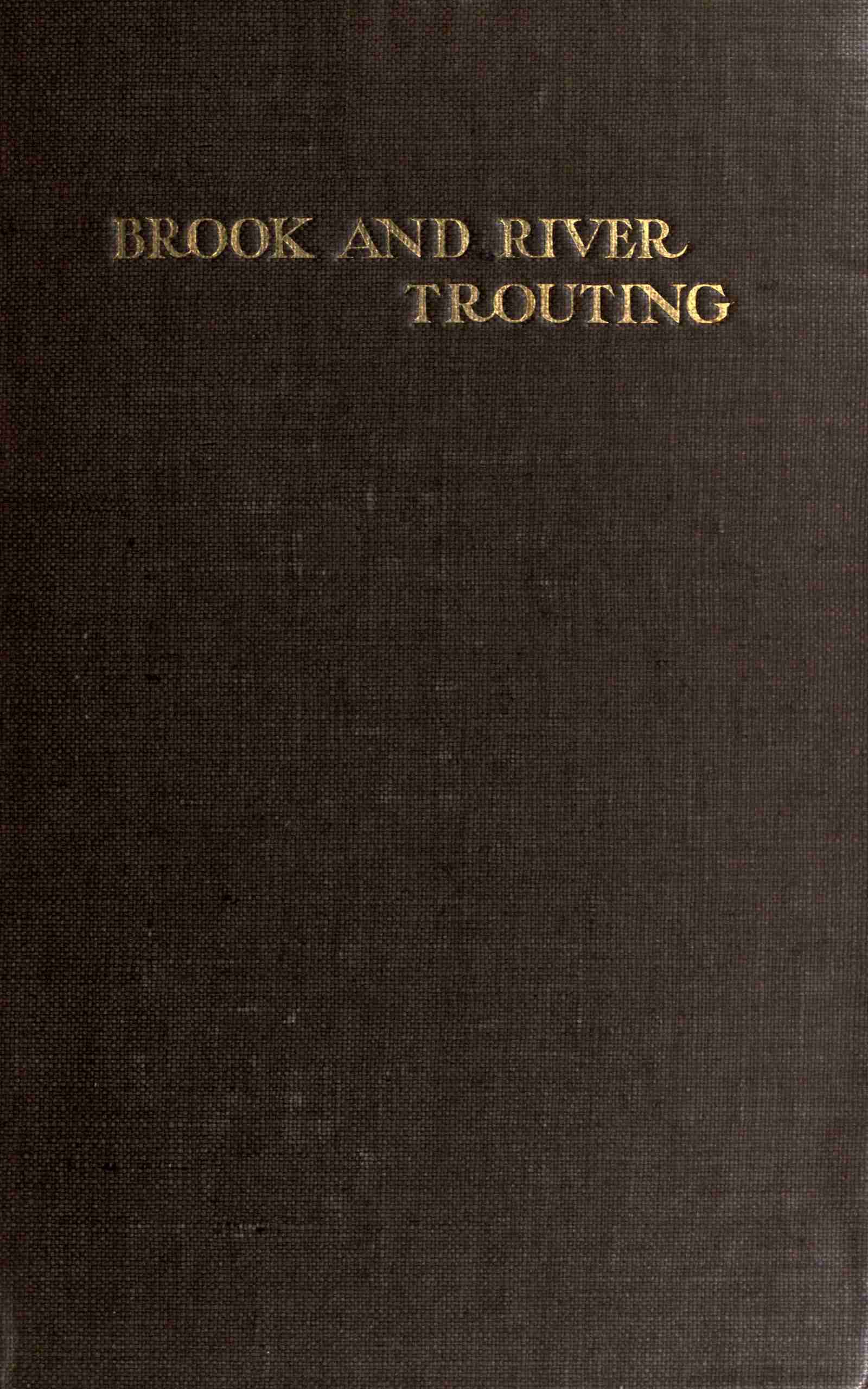 Brook and River Trouting: A Manual of Modern North Country Methods, with Coloured Illustrations of Flies and Fly-Dressing Materials
