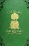 The Apiary; Or, Bees, Bee-Hives, and Bee Culture [1878]being a Familiar Account of the Habits of Bees, and the Most Improved Methods of Management