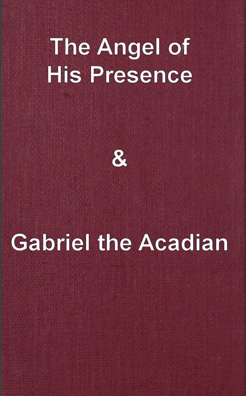 The Angel of His Presence; And Gabriel the Acadian