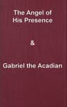 The Angel of His Presence; And Gabriel the Acadian