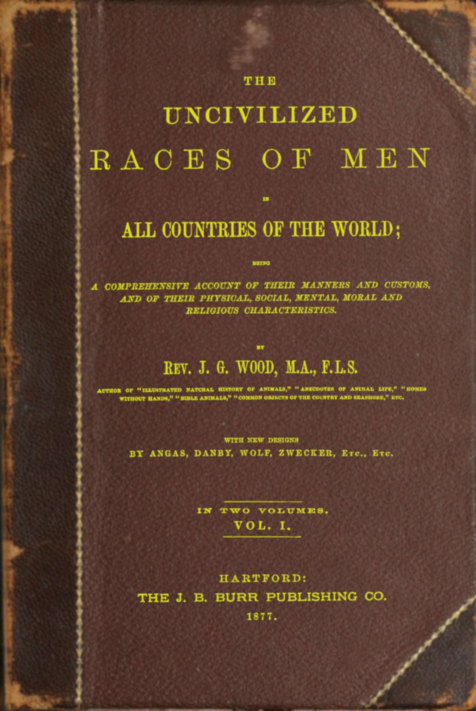The Uncivilized Races of Men in All Countries of the World; Vol. 1 of 2being a Comprehensive Account of Their Manners and Customs, and of Their Physical, Social, Mental, Moral and Religious Characteristics