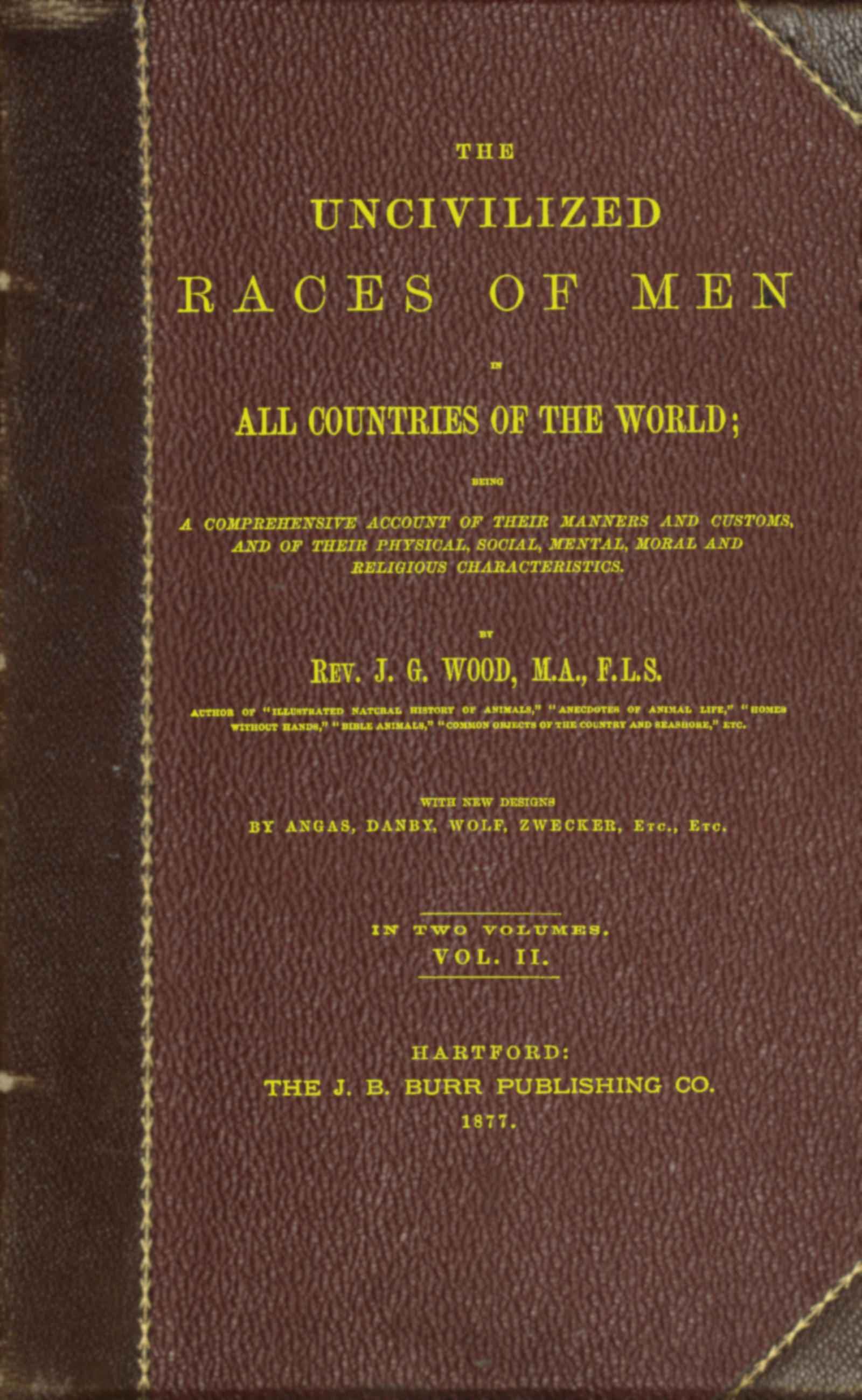 The Uncivilized Races of Men in All Countries of the World; Vol. 2 of 2being a Comprehensive Account of Their Manners and Customs, and of Their Physical, Social, Mental, Moral and Religious Characteristics