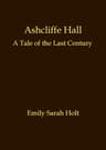 Ashcliffe Hall: A Tale of the Last Century