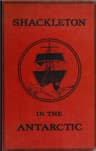 Shackleton in the Antarctic: Being the Story of the British Antarctic Expedition, 1907-1909