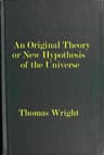 An Original Theory or New Hypothesis of the Universe Founded Upon the Laws of Nature, and Solving by Mathematical Principles the General Phænomena of the Visible Creation; And Particularly the Via Lactea ...
