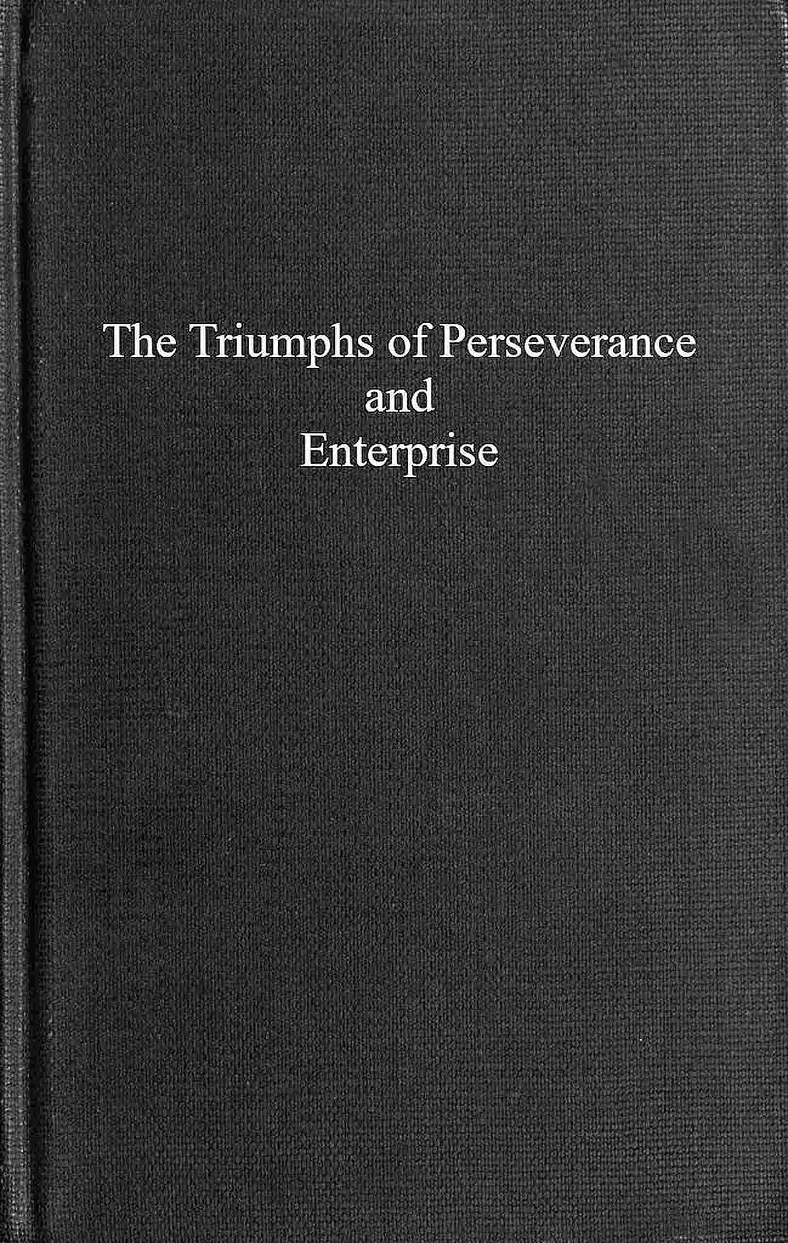 The Triumphs of Perseverance and Enterprise, Recorded as Examples for the Young