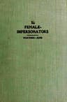 The Female-Impersonators a Sequel to the Autobiography of an Androgyne and an Account of Some of the Author's Experiences During His Six Years' Career as Instinctive Female-Impersonator in New York's Underworld; Together with the Life Stories of Androgyne Associates and an Outline of His Subsequently Acquired Knowledge of Kindred Phenomena of Human Character and Psychology