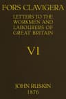 Fors Clavigera (volume 6 of 8) Letters to the Workmen and Labourers of Great Britain