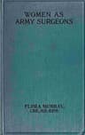 Women as Army Surgeons: Being the History of the Women's Hospital Corps in Paris, Wimereux and Endell Street, September 1914-October 1919
