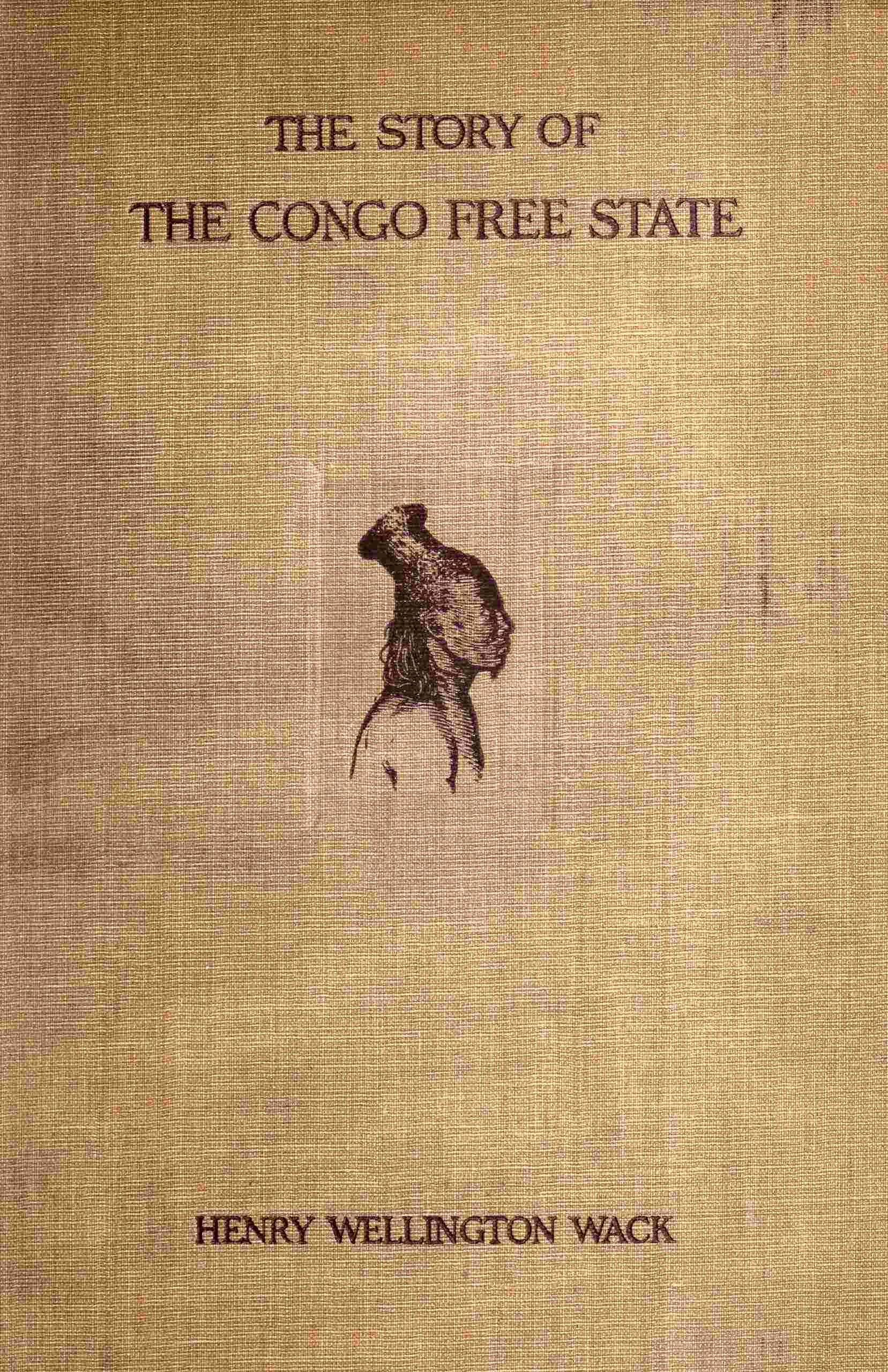 The Story of the Congo Free State: Social, Political, and Economic Aspects of the Belgian System of Government in Central Africa